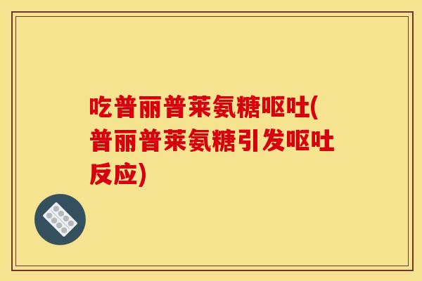 吃普丽普莱氨糖呕吐(普丽普莱氨糖引发呕吐反应)