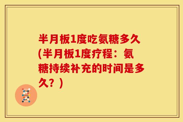 半月板1度吃氨糖多久(半月板1度疗程：氨糖持续补充的时间是多久？)