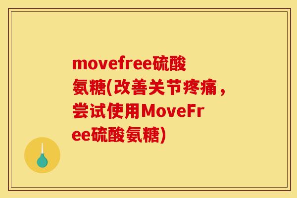 movefree硫酸氨糖(改善关节疼痛，尝试使用MoveFree硫酸氨糖)
