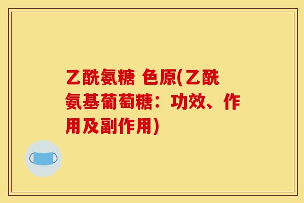 乙酰氨糖 色原(乙酰氨基葡萄糖：功效、作用及副作用)