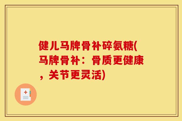 健儿马牌骨补碎氨糖(马牌骨补：骨质更健康，关节更灵活)