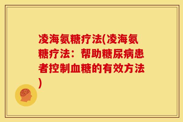 凌海氨糖疗法(凌海氨糖疗法：帮助糖尿病患者控制血糖的有效方法)