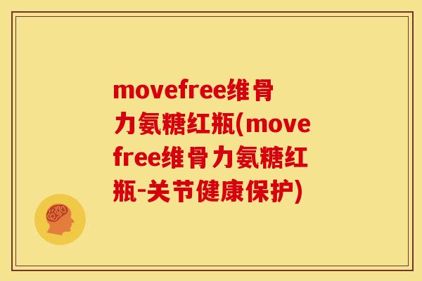 movefree维骨力氨糖红瓶(movefree维骨力氨糖红瓶-关节健康保护)