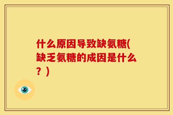 什么原因导致缺氨糖(缺乏氨糖的成因是什么？)