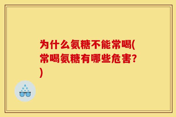 为什么氨糖不能常喝(常喝氨糖有哪些危害？)