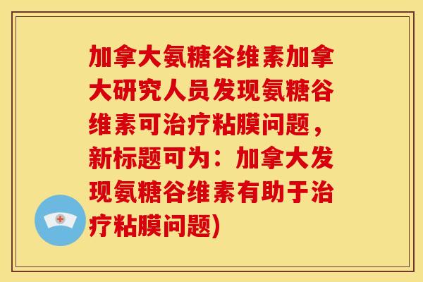 加拿大氨糖谷维素加拿大研究人员发现氨糖谷维素可治疗粘膜问题，新标题可为：加拿大发现氨糖谷维素有助于治疗粘膜问题)