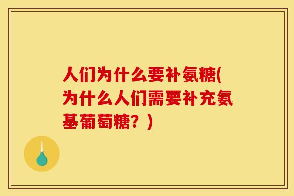 人们为什么要补氨糖(为什么人们需要补充氨基葡萄糖？)