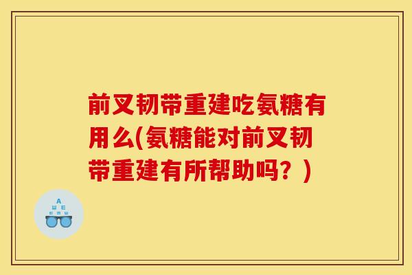 前叉韧带重建吃氨糖有用么(氨糖能对前叉韧带重建有所帮助吗？)