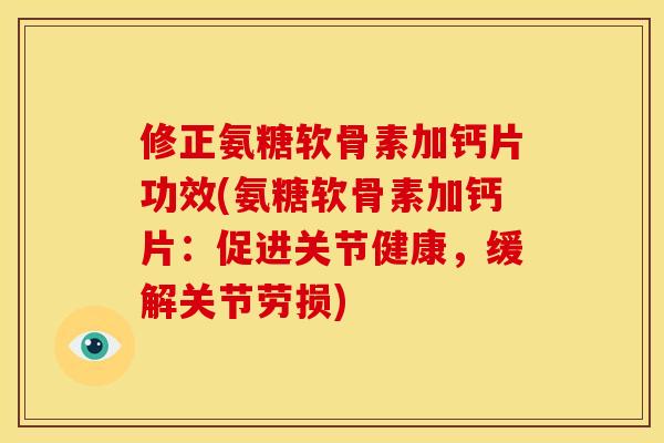 修正氨糖软骨素加钙片功效(氨糖软骨素加钙片：促进关节健康，缓解关节劳损)