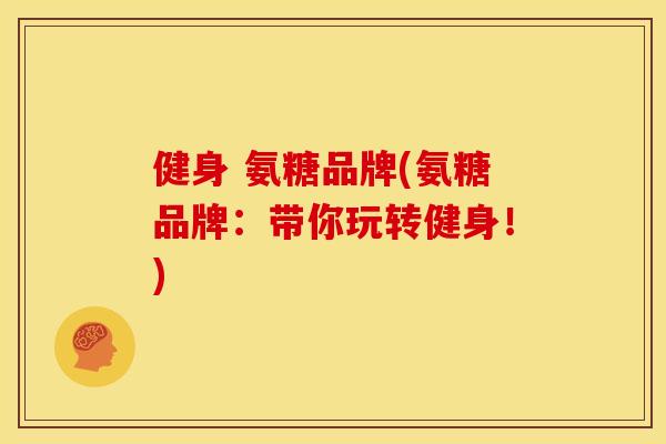 健身 氨糖品牌(氨糖品牌：带你玩转健身！)