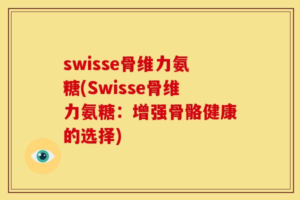 swisse骨维力氨糖(Swisse骨维力氨糖：增强骨骼健康的选择)