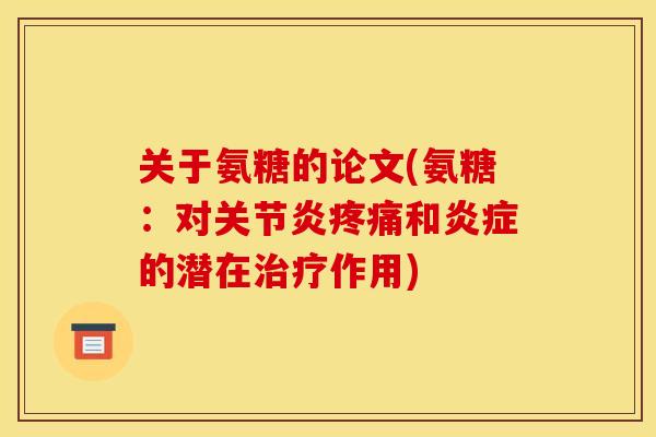 关于氨糖的论文(氨糖：对关节炎疼痛和炎症的潜在治疗作用)