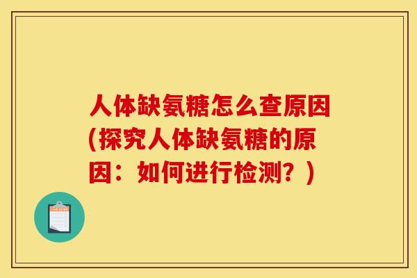 人体缺氨糖怎么查原因(探究人体缺氨糖的原因：如何进行检测？)