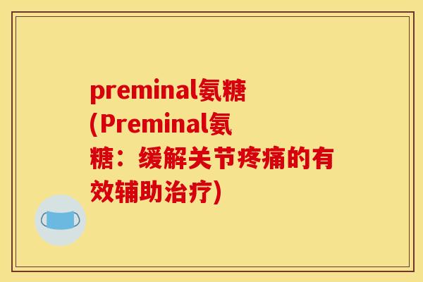 preminal氨糖(Preminal氨糖：缓解关节疼痛的有效辅助治疗)