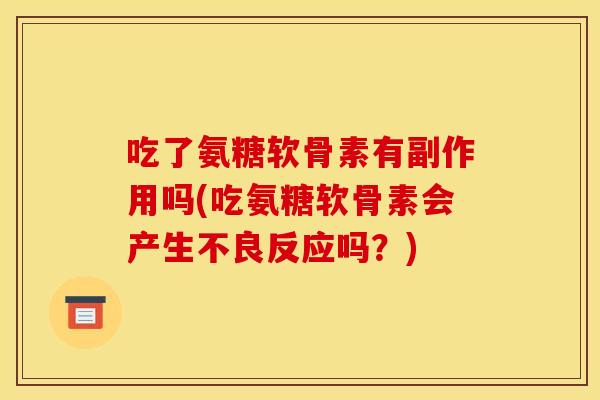 吃了氨糖软骨素有副作用吗(吃氨糖软骨素会产生不良反应吗？)