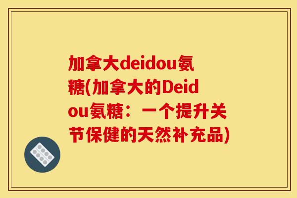 加拿大deidou氨糖(加拿大的Deidou氨糖：一个提升关节保健的天然补充品)