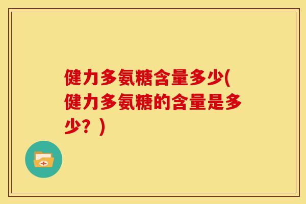 健力多氨糖含量多少(健力多氨糖的含量是多少？)