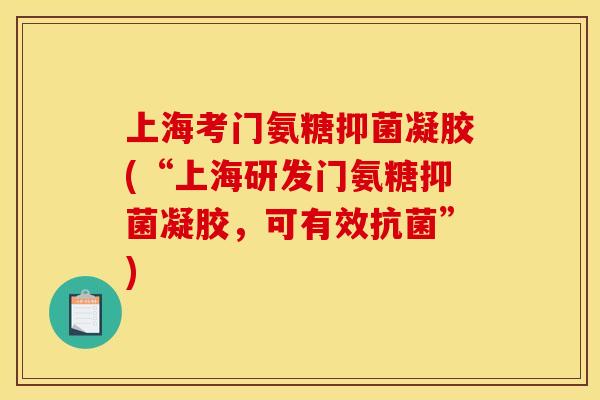 上海考门氨糖抑菌凝胶(“上海研发门氨糖抑菌凝胶，可有效抗菌”)