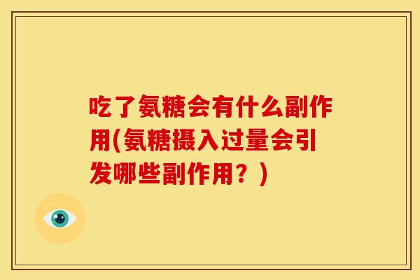 吃了氨糖会有什么副作用(氨糖摄入过量会引发哪些副作用？)