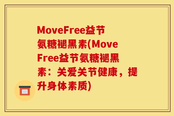 MoveFree益节氨糖褪黑素(MoveFree益节氨糖褪黑素：关爱关节健康，提升身体素质)