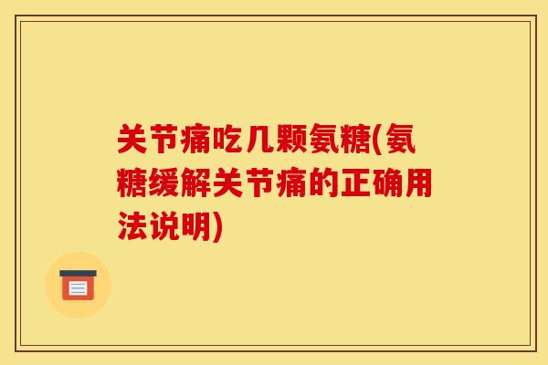 关节痛吃几颗氨糖(氨糖缓解关节痛的正确用法说明)