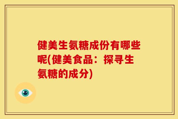健美生氨糖成份有哪些呢(健美食品：探寻生氨糖的成分)