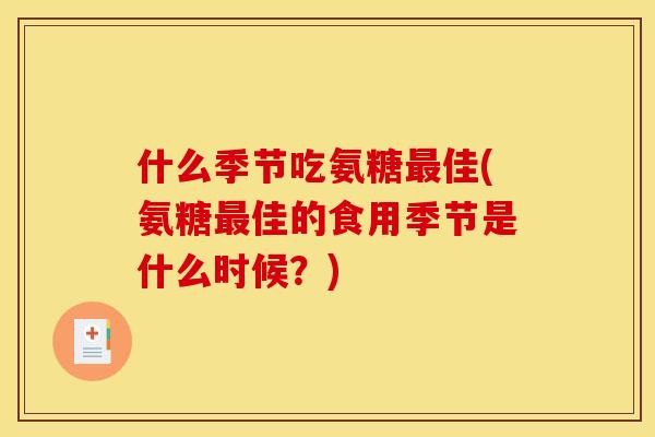 什么季节吃氨糖最佳(氨糖最佳的食用季节是什么时候？)