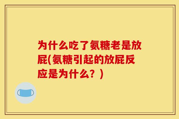 为什么吃了氨糖老是放屁(氨糖引起的放屁反应是为什么？)