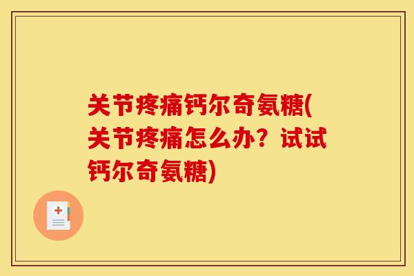 关节疼痛钙尔奇氨糖(关节疼痛怎么办？试试钙尔奇氨糖)