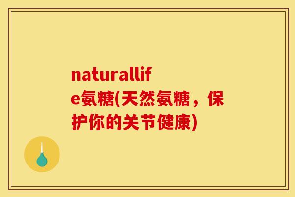 naturallife氨糖(天然氨糖，保护你的关节健康)