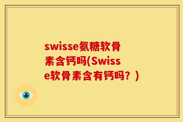 swisse氨糖软骨素含钙吗(Swisse软骨素含有钙吗？)
