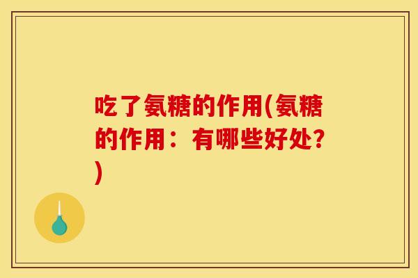吃了氨糖的作用(氨糖的作用：有哪些好处？)
