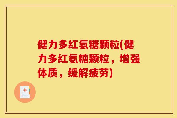 健力多红氨糖颗粒(健力多红氨糖颗粒，增强体质，缓解疲劳)