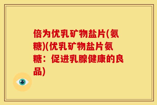 倍为优乳矿物盐片(氨糖)(优乳矿物盐片氨糖：促进乳腺健康的良品)
