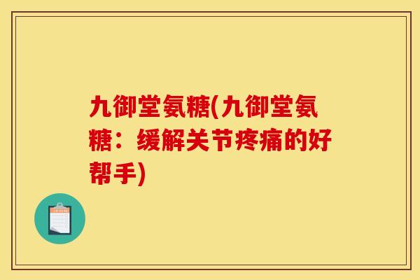 九御堂氨糖(九御堂氨糖：缓解关节疼痛的好帮手)
