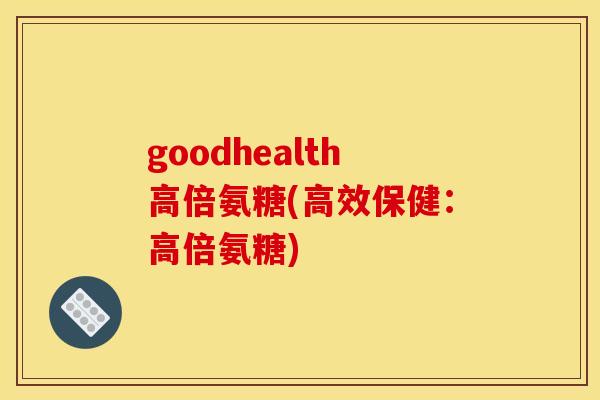 goodhealth高倍氨糖(高效保健：高倍氨糖)