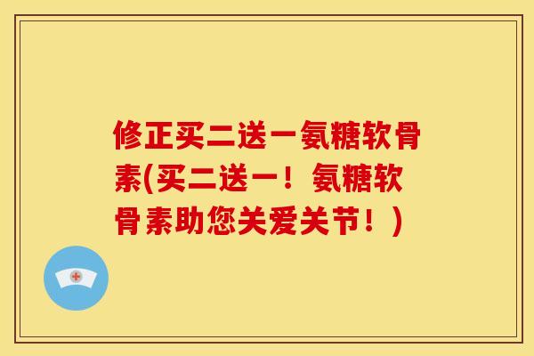 修正买二送一氨糖软骨素(买二送一！氨糖软骨素助您关爱关节！)