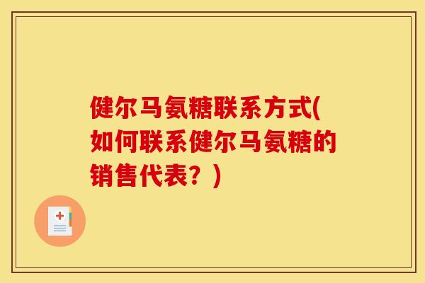 健尔马氨糖联系方式(如何联系健尔马氨糖的销售代表？)