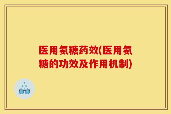 医用氨糖药效(医用氨糖的功效及作用机制)