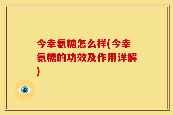 今幸氨糖怎么样(今幸氨糖的功效及作用详解)