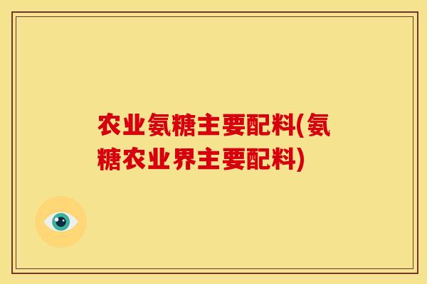 农业氨糖主要配料(氨糖农业界主要配料)