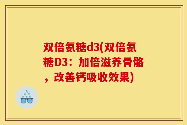 双倍氨糖d3(双倍氨糖D3：加倍滋养骨骼，改善钙吸收效果)