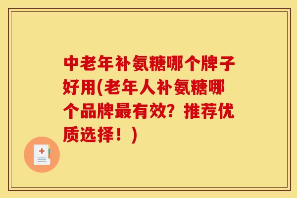 中老年补氨糖哪个牌子好用(老年人补氨糖哪个品牌最有效？推荐优质选择！)