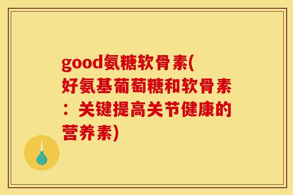 good氨糖软骨素(好氨基葡萄糖和软骨素：关键提高关节健康的营养素)