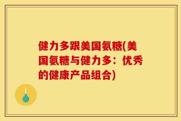 健力多跟美国氨糖(美国氨糖与健力多：优秀的健康产品组合)