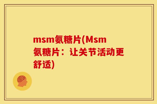 msm氨糖片(Msm氨糖片：让关节活动更舒适)