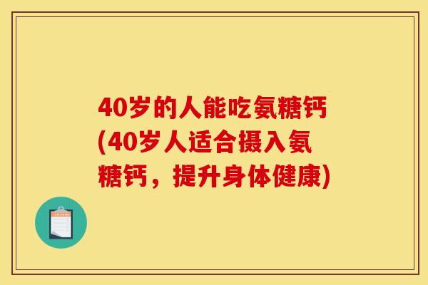 40岁的人能吃氨糖钙(40岁人适合摄入氨糖钙，提升身体健康)