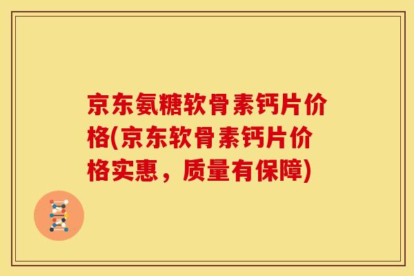 京东氨糖软骨素钙片价格(京东软骨素钙片价格实惠，质量有保障)