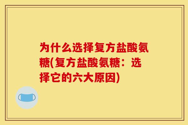 为什么选择复方盐酸氨糖(复方盐酸氨糖：选择它的六大原因)
