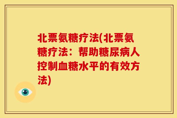北票氨糖疗法(北票氨糖疗法：帮助糖尿病人控制血糖水平的有效方法)